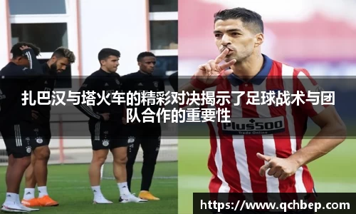 扎巴汉与塔火车的精彩对决揭示了足球战术与团队合作的重要性