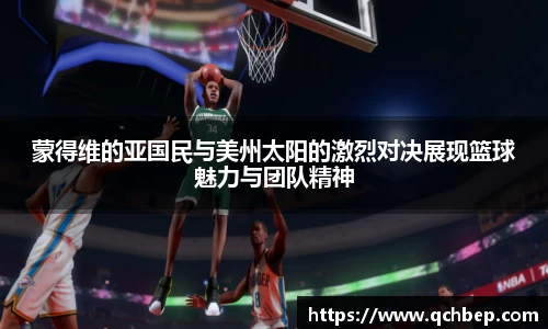 蒙得维的亚国民与美州太阳的激烈对决展现篮球魅力与团队精神