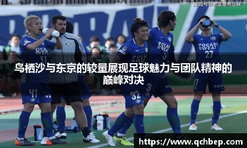 鸟栖沙与东京的较量展现足球魅力与团队精神的巅峰对决