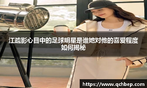 江疏影心目中的足球明星是谁她对他的喜爱程度如何揭秘