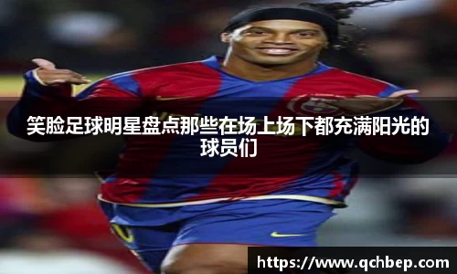 笑脸足球明星盘点那些在场上场下都充满阳光的球员们