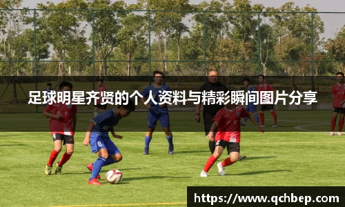 足球明星齐贤的个人资料与精彩瞬间图片分享